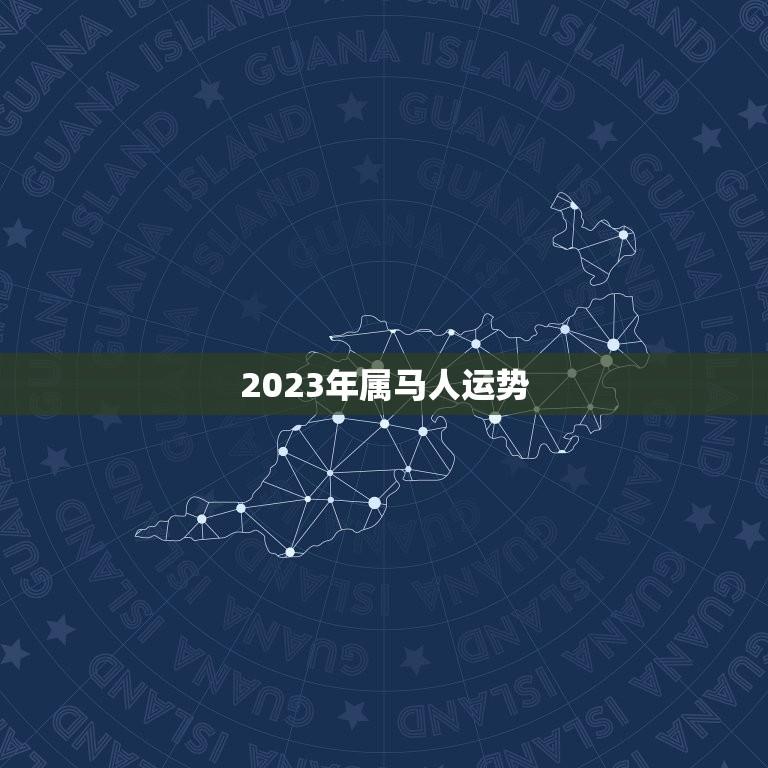 2023年属马人运势(财运旺盛事业有成但需注意健康问题)