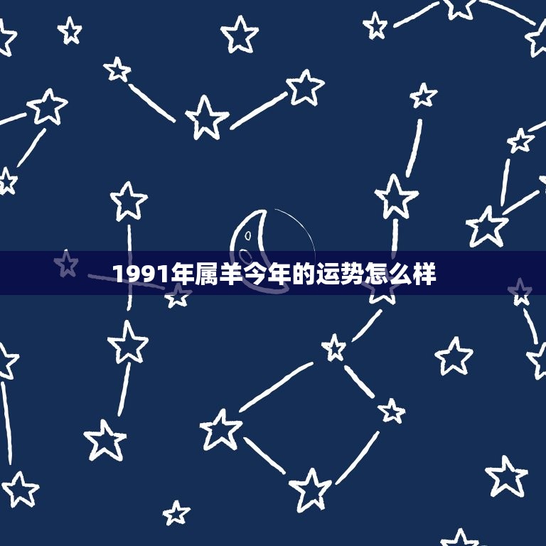 1991年属羊今年的运势怎么样(羊年运势介绍)