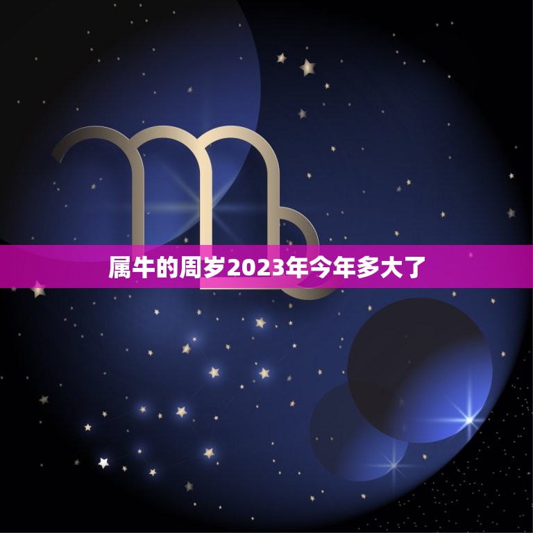 属牛的周岁2023年今年多大了(牛年生肖年龄计算方法介绍)