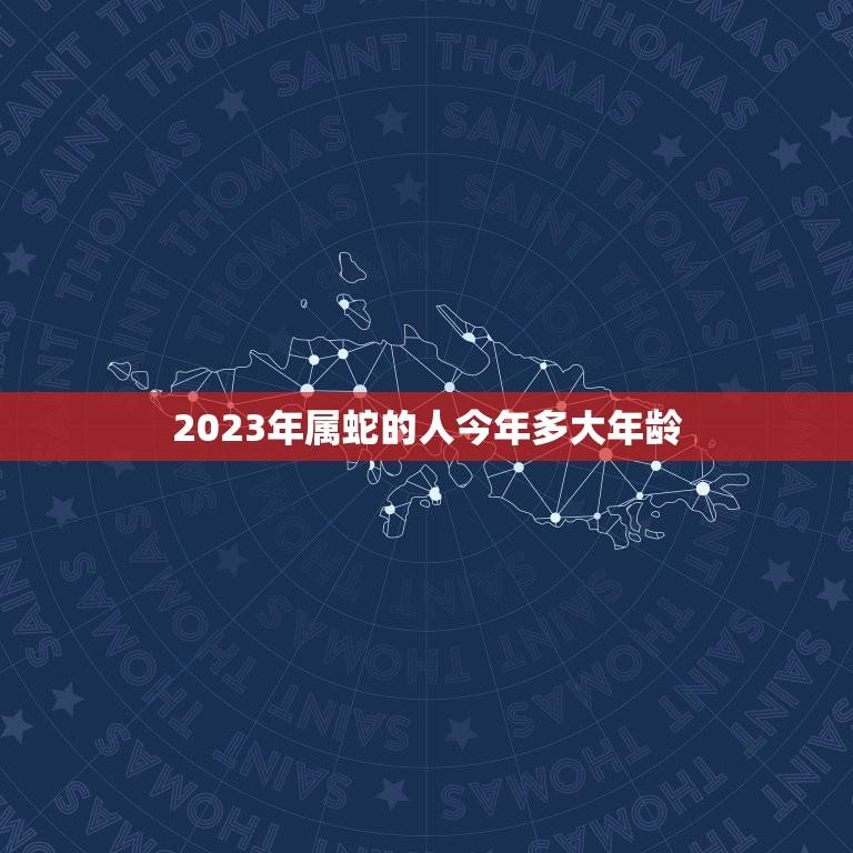 2023年属蛇的人今年多大年龄(介绍属蛇人的年龄与命运)