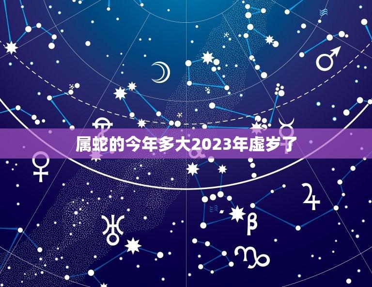 属蛇的今年多大2023年虚岁了(如何计算)