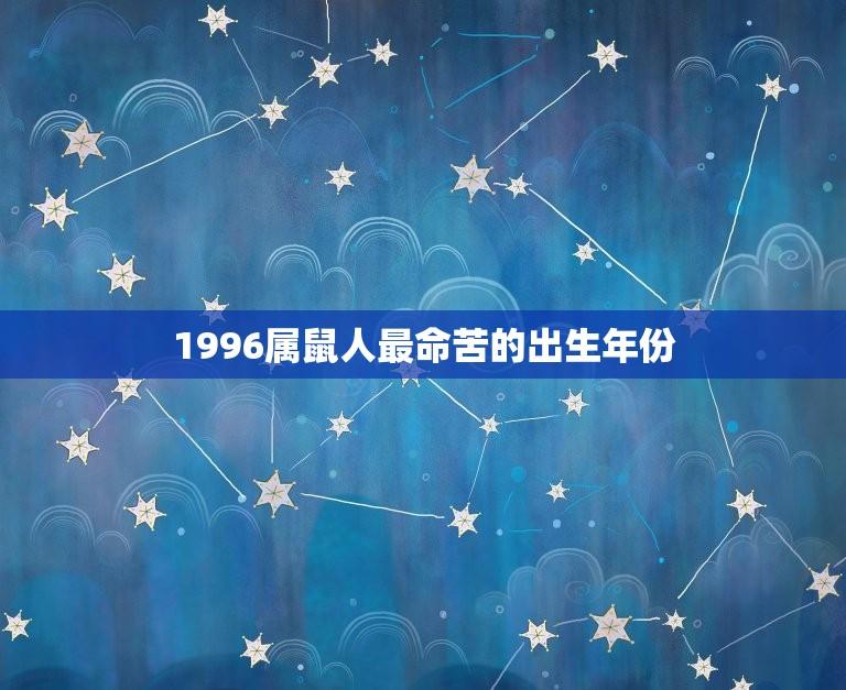 1996属鼠人最命苦的出生年份(命途多舛的鼠年新生代)