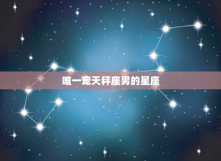 唯一宠天秤座男的星座