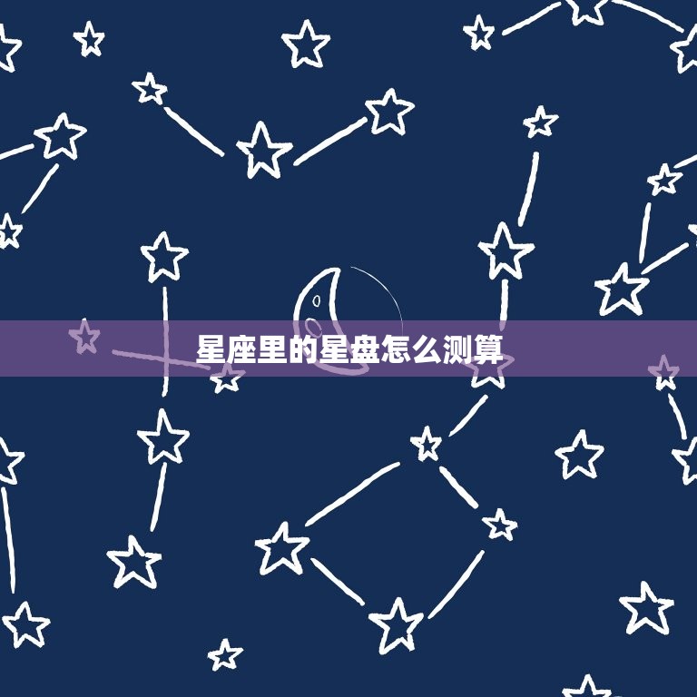 星座里的星盘怎么测算