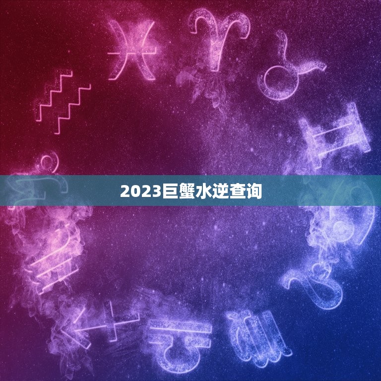 2023巨蟹水逆查询