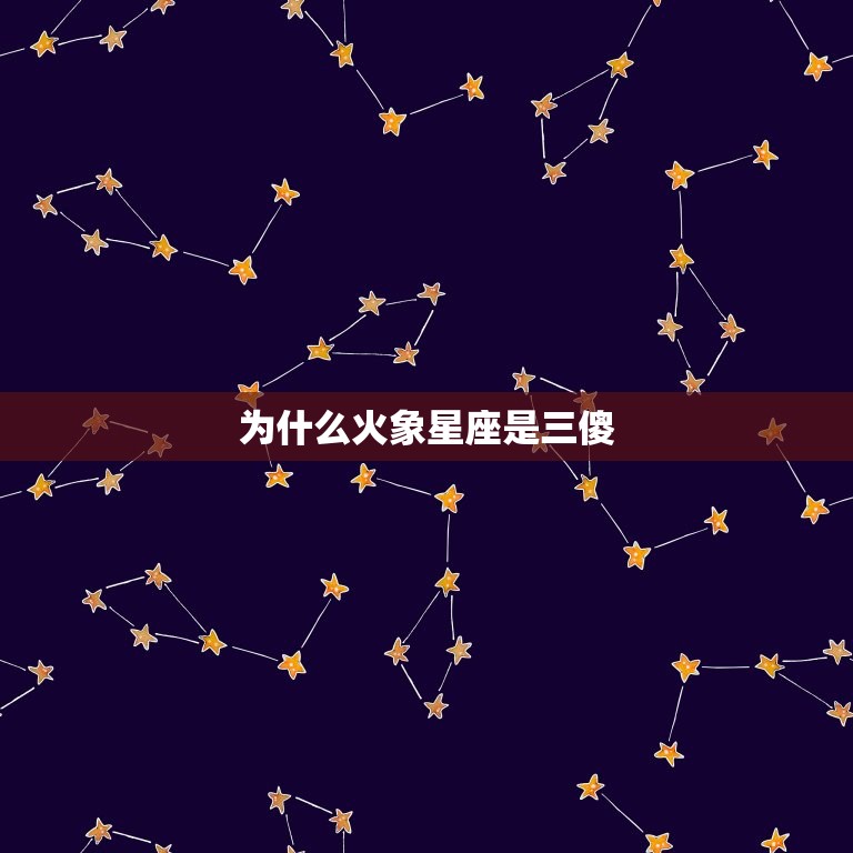 为什么火象星座是三傻