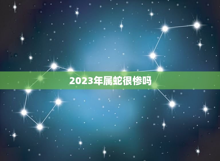 2023年属蛇很惨吗