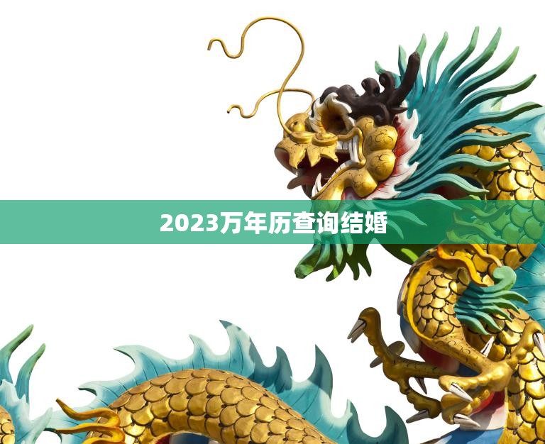 2023万年历查询结婚(如何选择最佳结婚日期)