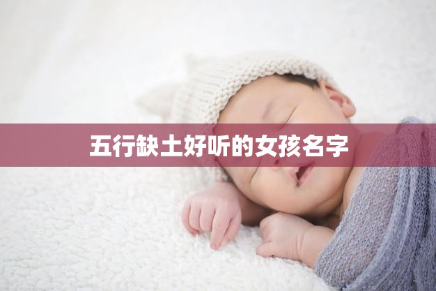 五行缺土好听的女孩名字(如何选择)