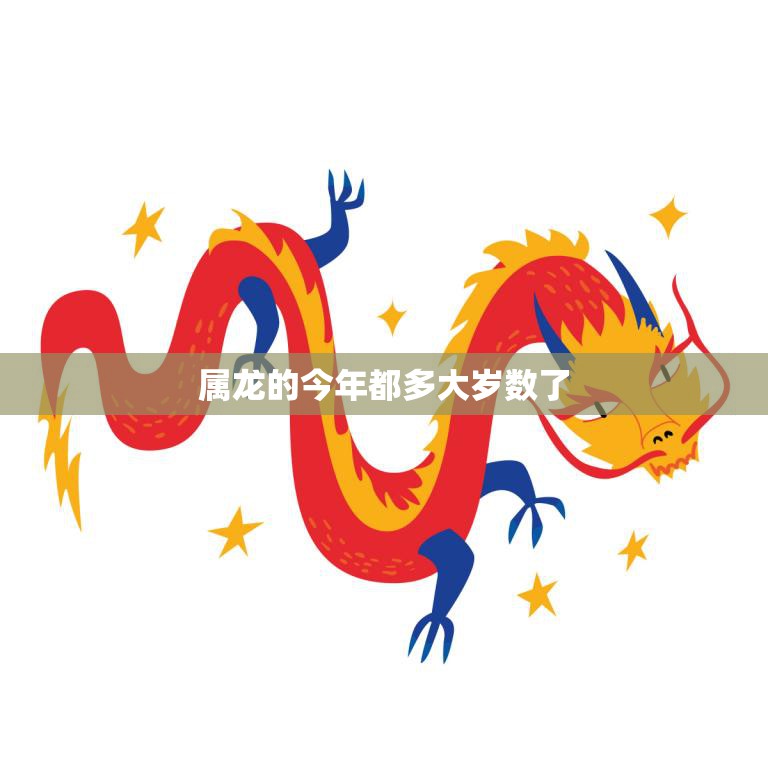 属龙的今年都多大岁数了(2023年龙年龙族年龄计算方法解析)