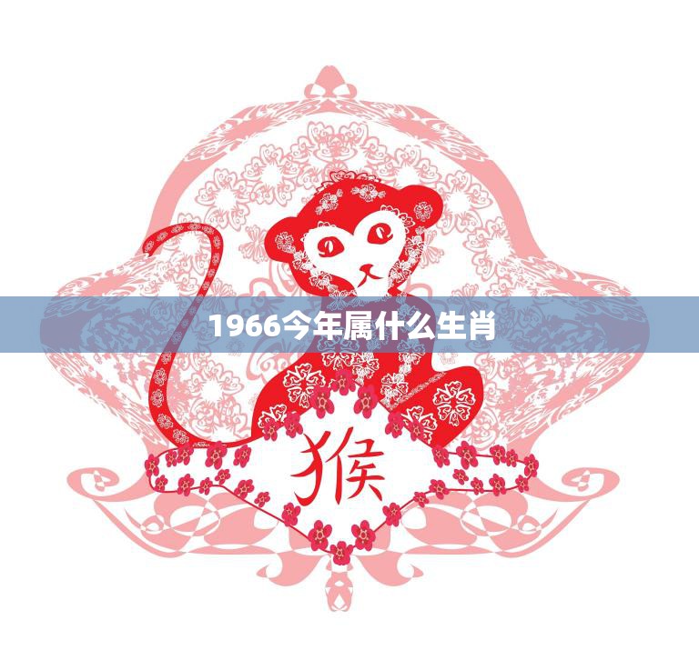 1966今年属什么生肖(猴年重现回顾1966年的历史与文化)