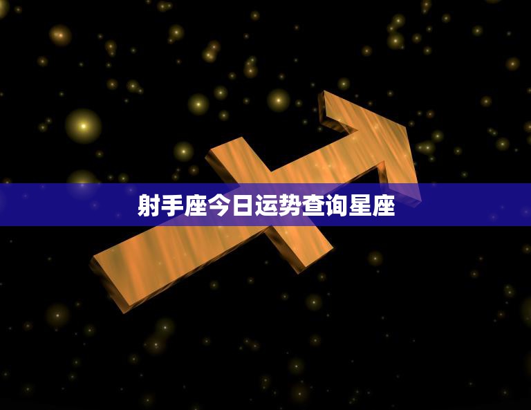 射手座今日运势查询星座(今日运势如何快来看看)