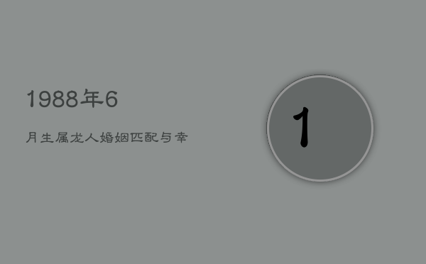 1988年6月生属龙人：婚姻匹配与幸福指数