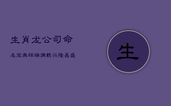 生肖龙公司命名宝典：祥瑞满载，兴隆昌盛的商业徽章
