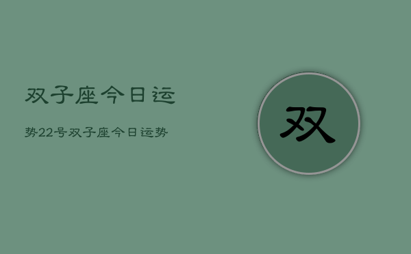 双子座今日运势22号，双子座今日运势22号查询