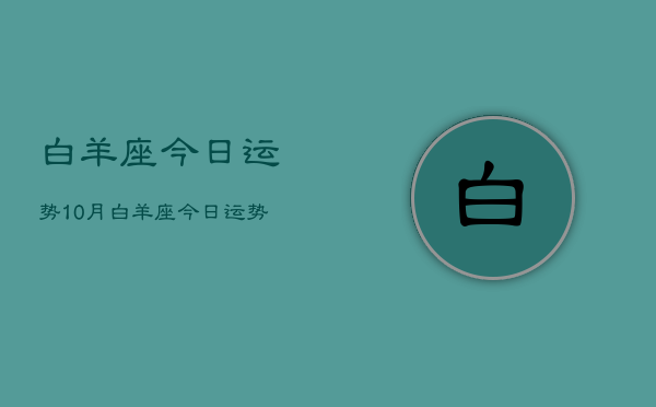 白羊座今日运势10月，白羊座今日运势10月查询