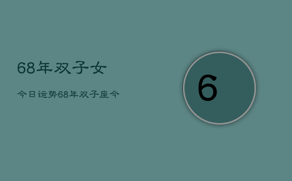 68年双子女今日运势，68年双子座今日运势