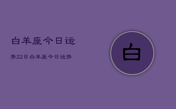 白羊座今日运势22日，白羊座今日运势22日查询