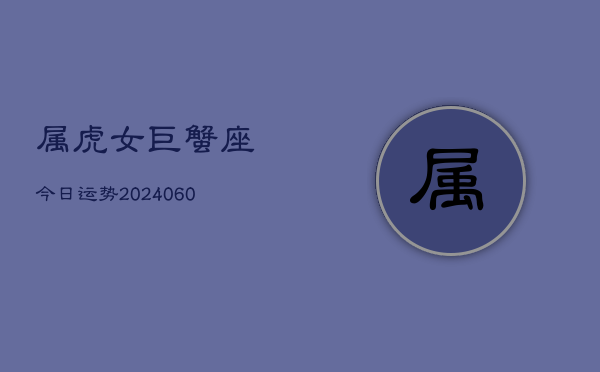 属虎女巨蟹座今日运势(20240605)
