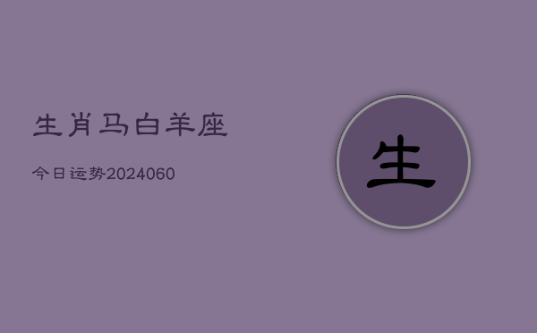 生肖马白羊座今日运势(20240605)