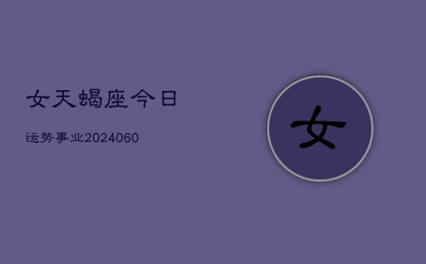 女天蝎座今日运势事业(20240605)