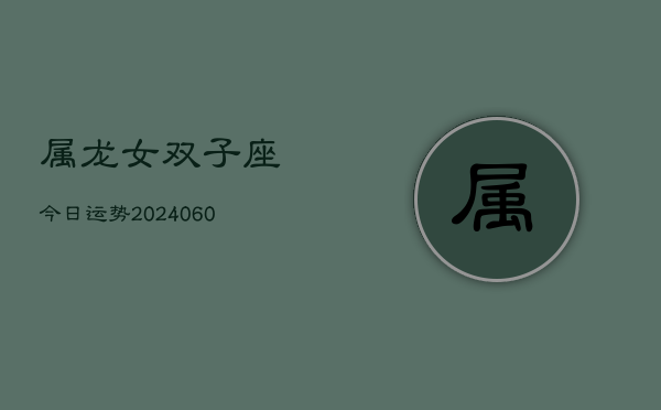 属龙女双子座今日运势(20240605)