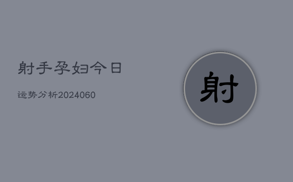 射手孕妇今日运势分析(20240605)