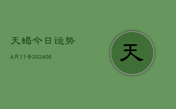 天蝎今日运势4月11号(20240605)