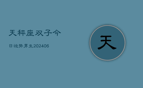 天秤座双子今日运势男生(20240605)